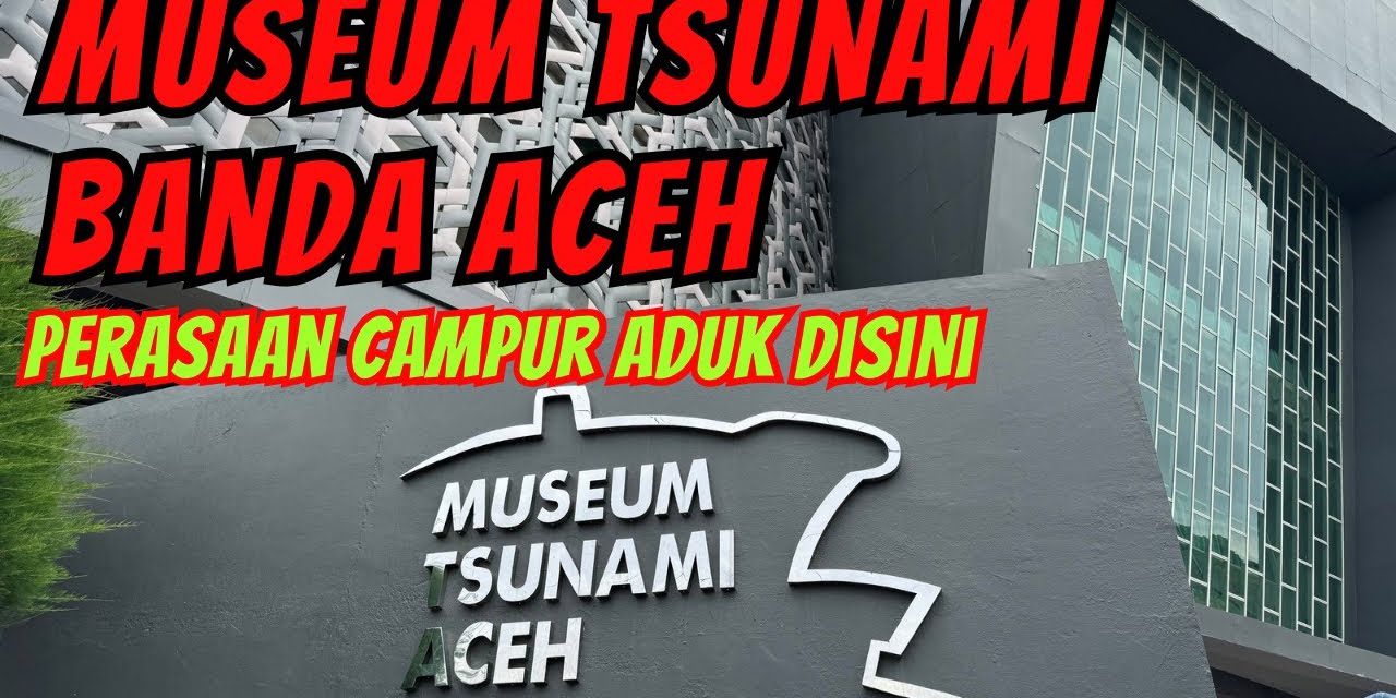 Museum Tsunami Aceh Harus Di Lestarikan! Ini Alasannya Guys!